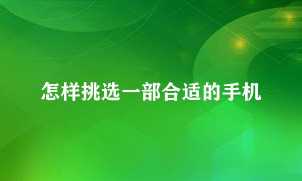 怎样挑选一部合适的手机
