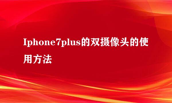 Iphone7plus的双摄像头的使用方法