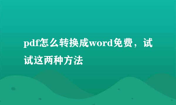 pdf怎么转换成word免费，试试这两种方法