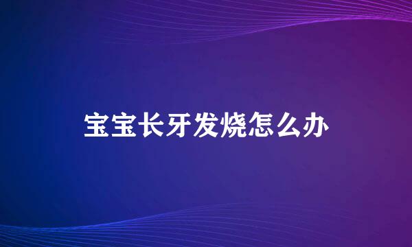 宝宝长牙发烧怎么办