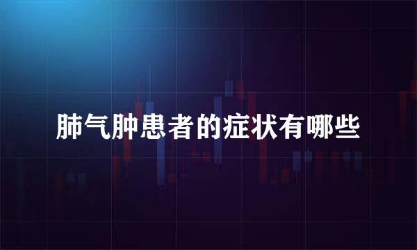 肺气肿患者的症状有哪些