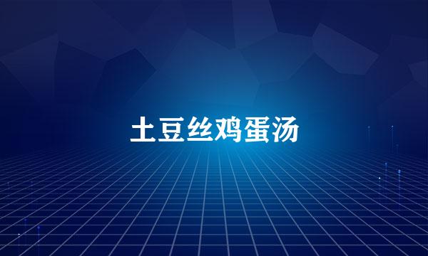 土豆丝鸡蛋汤