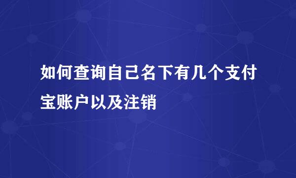 如何查询自己名下有几个支付宝账户以及注销