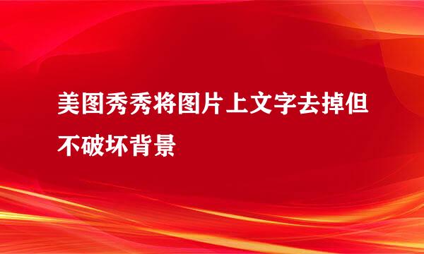 美图秀秀将图片上文字去掉但不破坏背景