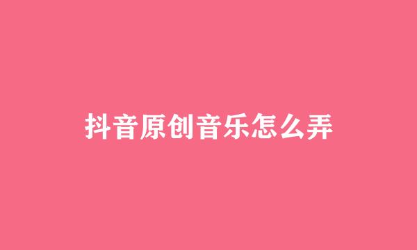抖音原创音乐怎么弄