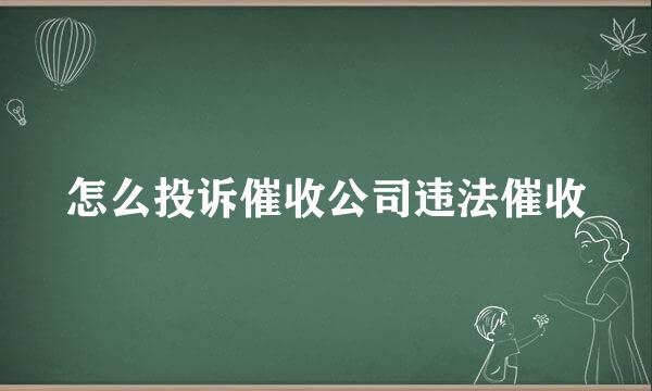 怎么投诉催收公司违法催收