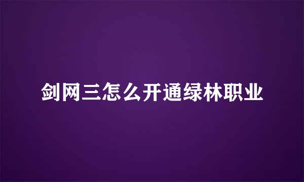 剑网三怎么开通绿林职业
