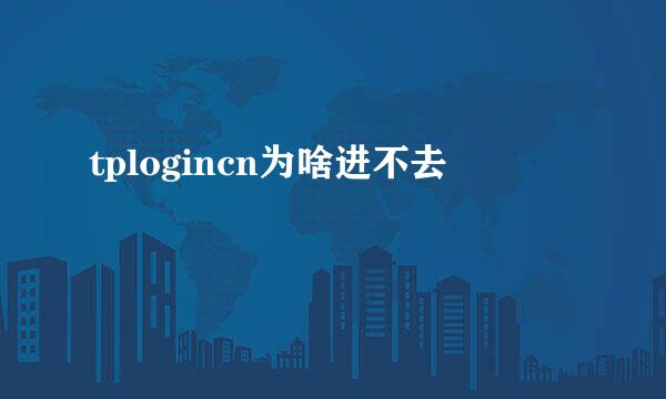 tplogincn为啥进不去
