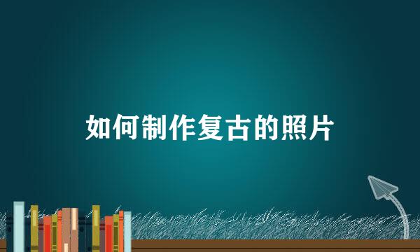 如何制作复古的照片