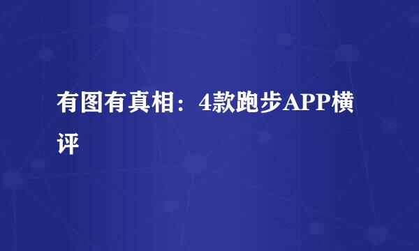 有图有真相：4款跑步APP横评