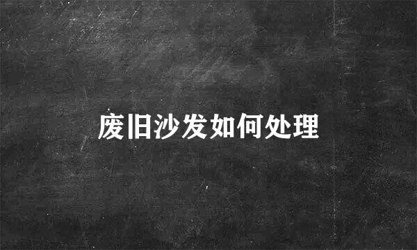 废旧沙发如何处理
