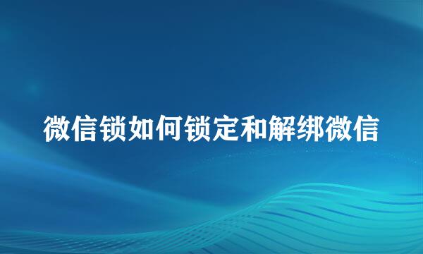 微信锁如何锁定和解绑微信