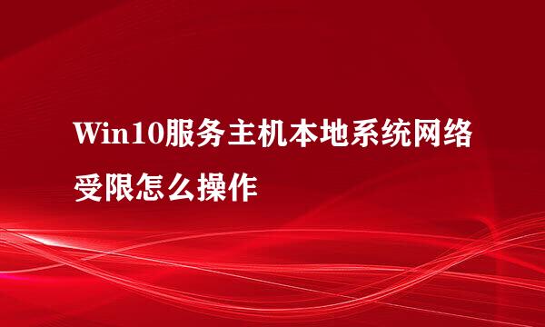 Win10服务主机本地系统网络受限怎么操作