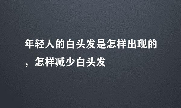 年轻人的白头发是怎样出现的，怎样减少白头发
