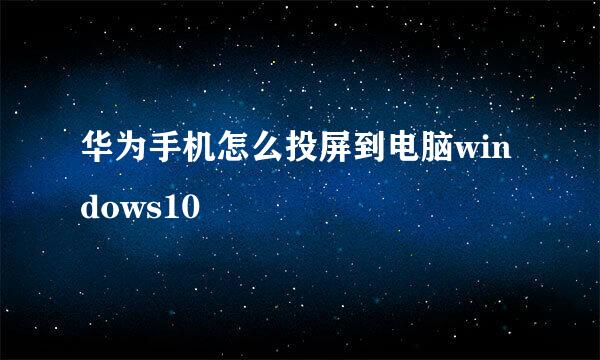 华为手机怎么投屏到电脑windows10