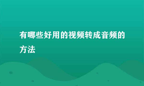 有哪些好用的视频转成音频的方法