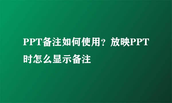 PPT备注如何使用？放映PPT时怎么显示备注