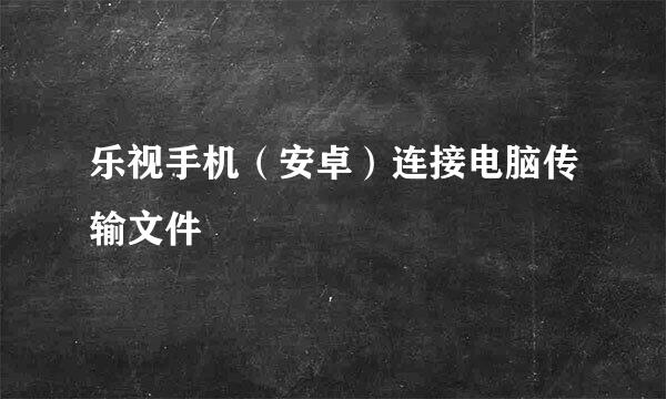 乐视手机（安卓）连接电脑传输文件
