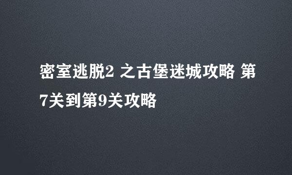 密室逃脱2 之古堡迷城攻略 第7关到第9关攻略