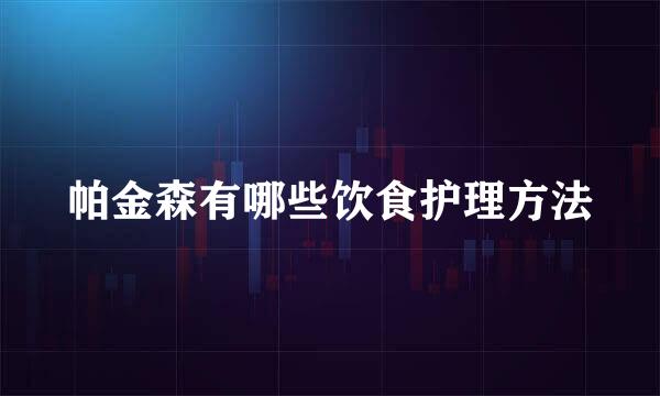 帕金森有哪些饮食护理方法