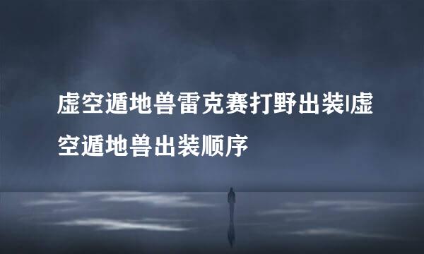 虚空遁地兽雷克赛打野出装|虚空遁地兽出装顺序