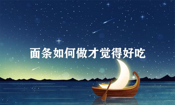 面条如何做才觉得好吃