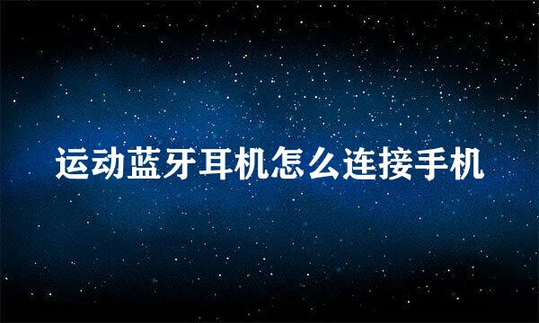 运动蓝牙耳机怎么连接手机