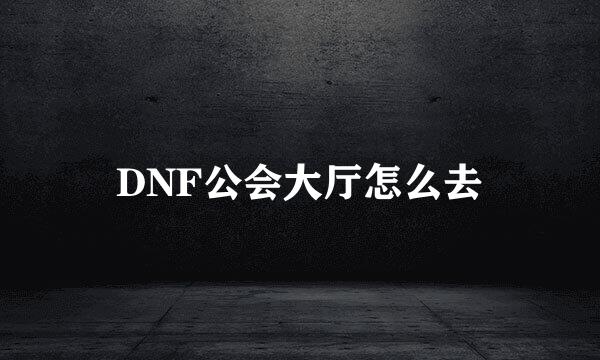 DNF公会大厅怎么去