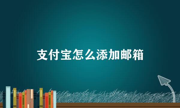 支付宝怎么添加邮箱