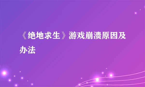 《绝地求生》游戏崩溃原因及办法