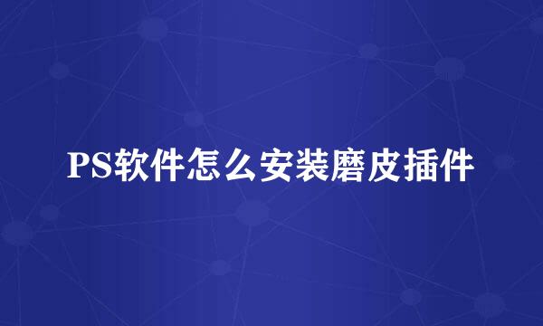 PS软件怎么安装磨皮插件