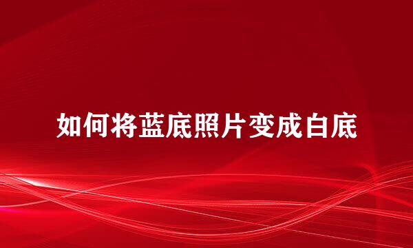 如何将蓝底照片变成白底