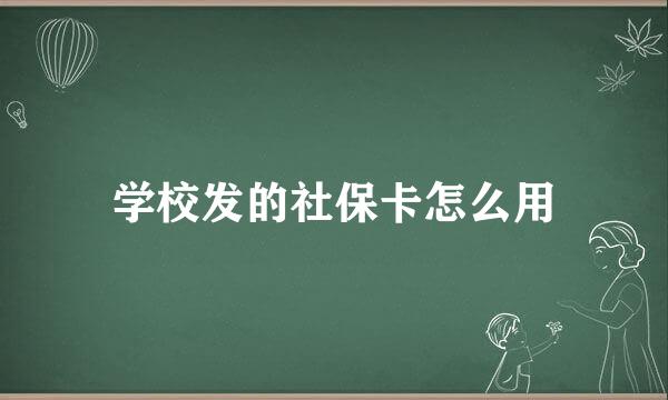 学校发的社保卡怎么用