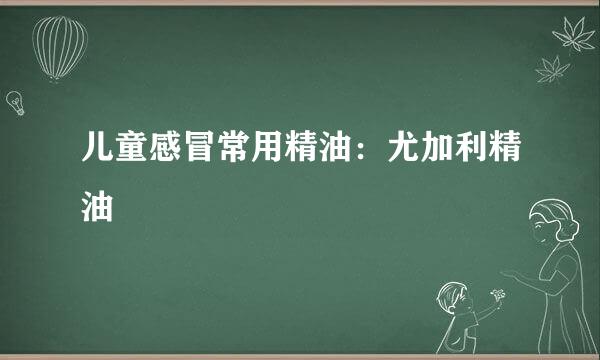 儿童感冒常用精油：尤加利精油
