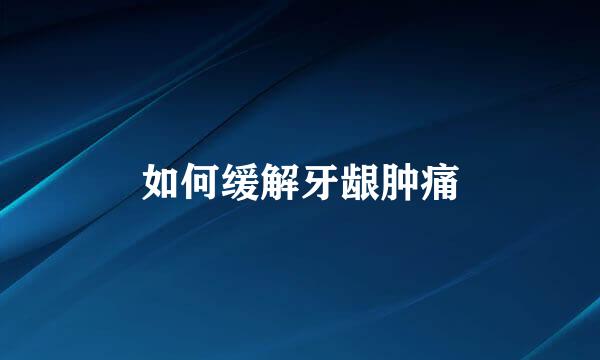 如何缓解牙龈肿痛
