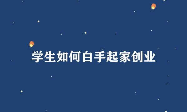 学生如何白手起家创业