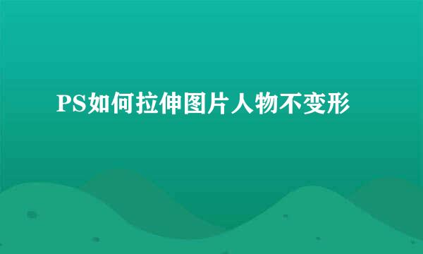 PS如何拉伸图片人物不变形