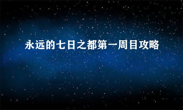 永远的七日之都第一周目攻略