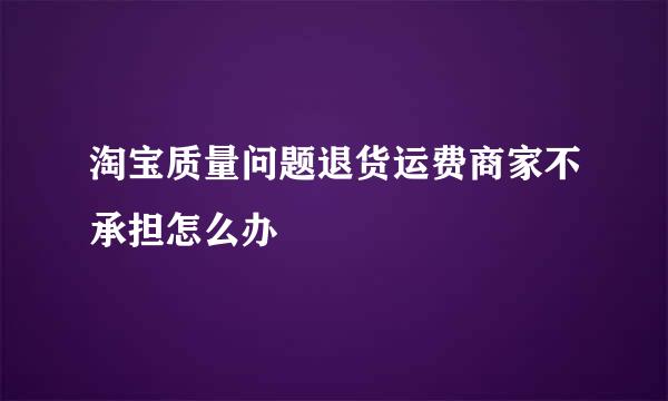 淘宝质量问题退货运费商家不承担怎么办