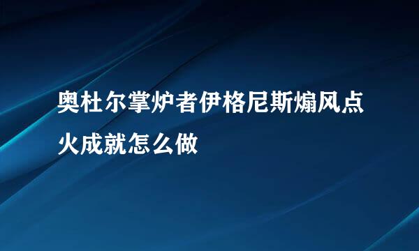 奥杜尔掌炉者伊格尼斯煽风点火成就怎么做