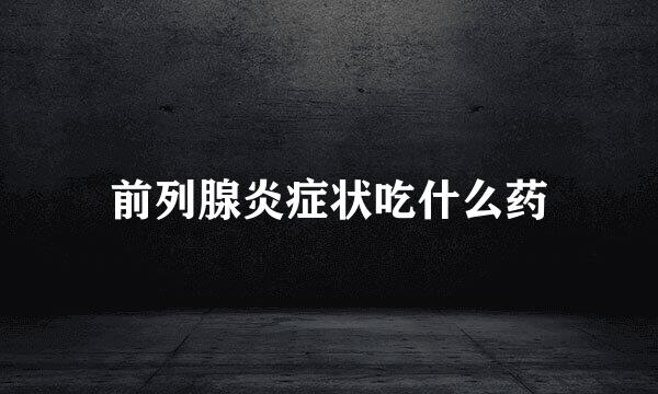 前列腺炎症状吃什么药