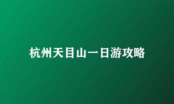 杭州天目山一日游攻略
