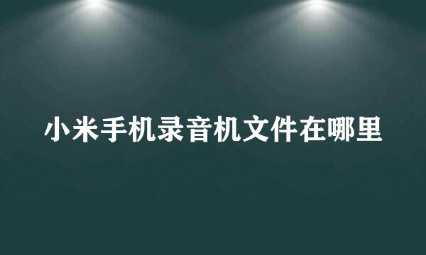 小米手机录音机文件在哪里