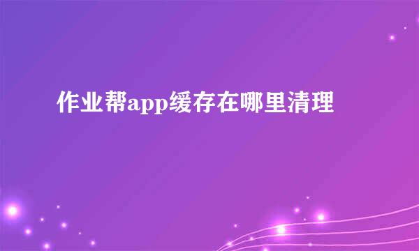 作业帮app缓存在哪里清理