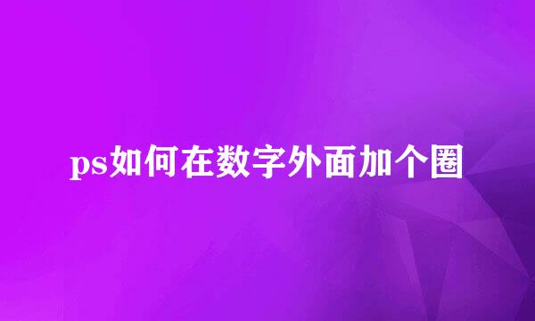 ps如何在数字外面加个圈