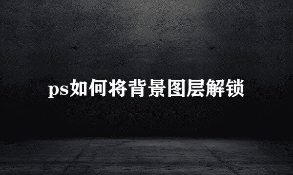 ps如何将背景图层解锁