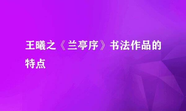 王曦之《兰亭序》书法作品的特点