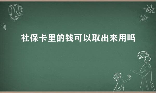 社保卡里的钱可以取出来用吗