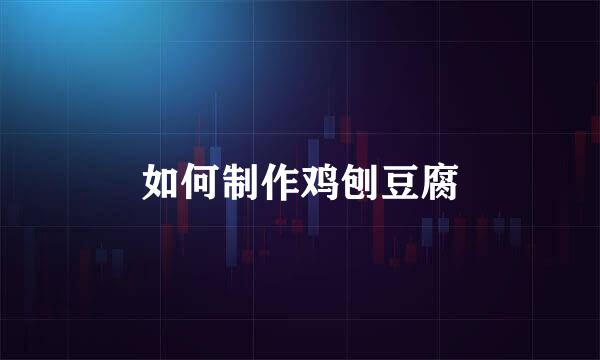 如何制作鸡刨豆腐