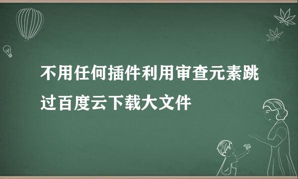 不用任何插件利用审查元素跳过百度云下载大文件